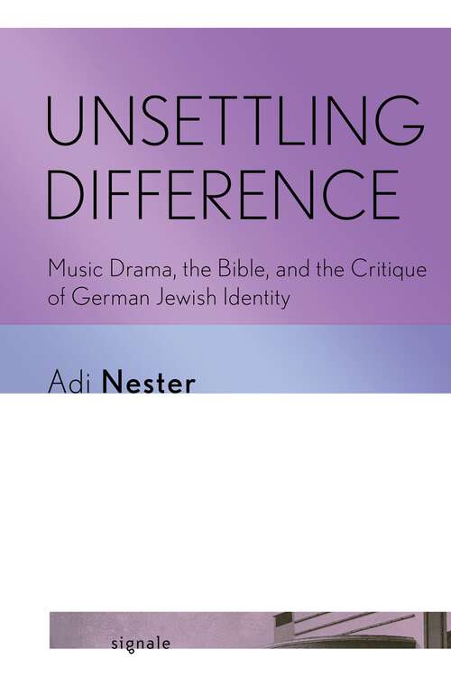 Book cover of Unsettling Difference: Music Drama, the Bible, and the Critique of German Jewish Identity (Signale: Modern German Letters, Cultures, and Thought)