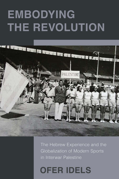 Book cover of Embodying the Revolution: The Hebrew Experience and the Globalization of Modern Sports in Interwar Palestine
