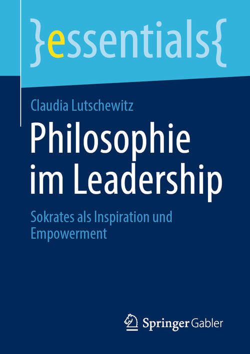 Book cover of Philosophie im Leadership: Sokrates als Inspiration und Empowerment (1. Aufl. 2020) (essentials)