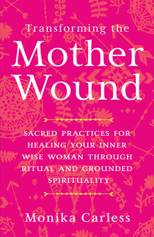 Book cover of Transforming the Mother Wound: Sacred Practices for Healing Your Inner Wise Woman through Ritual and Grounded Spirituality