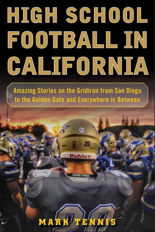 Book cover of High School Football in California: Amazing Stories on the Gridiron from San Diego to the Golden Gate and Everywhere In Between