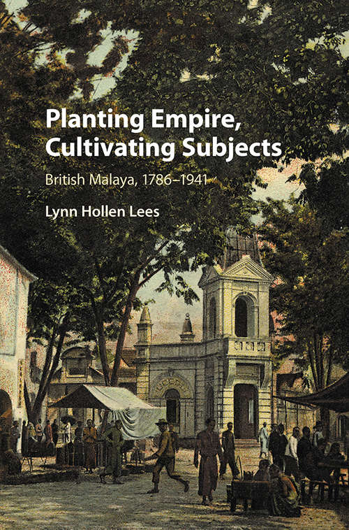 Book cover of Planting Empire, Cultivating Subjects: British Malaya, 1786–1941