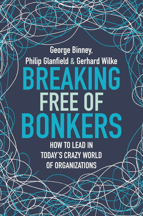 Breaking Free of Bonkers: How to Lead in Today's Crazy World of Organizations