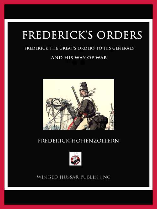 Frederick's Orders: Frederick the Great's Orders to His Generals and His Way of War