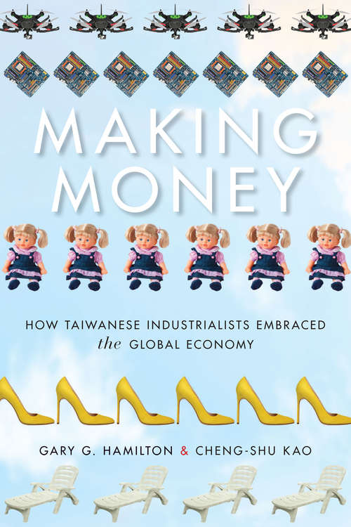 Making Money: How Taiwanese Industrialists Embraced the Global Economy