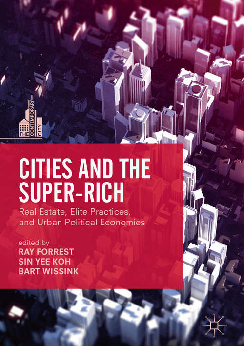 Cities and the Super-Rich: Real Estate, Elite Practices and Urban Political Economies (The Contemporary City)