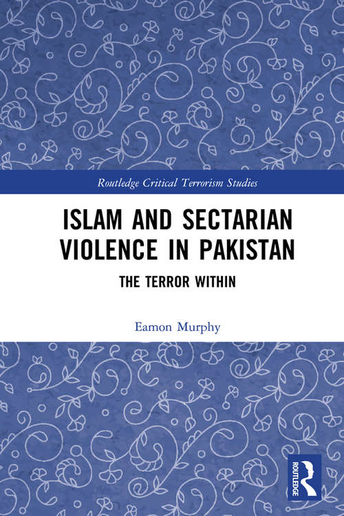 Islam and Sectarian Violence in Pakistan: The Terror Within (Routledge Critical Terrorism Studies)