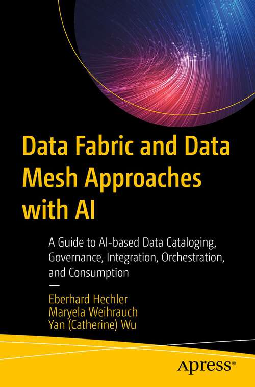 Book cover of Data Fabric and Data Mesh Approaches with AI: A Guide to AI-based Data Cataloging, Governance, Integration, Orchestration, and Consumption (1st ed.)