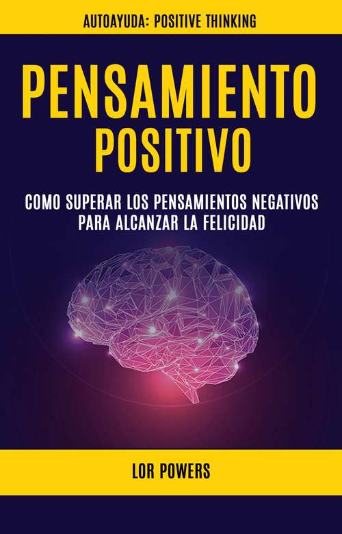 Book cover of Pensamiento Positivo: Como Superar Los Pensamientos Negativos Para Alcanzar La Felicidad (Autoayuda: Positive Thinking)