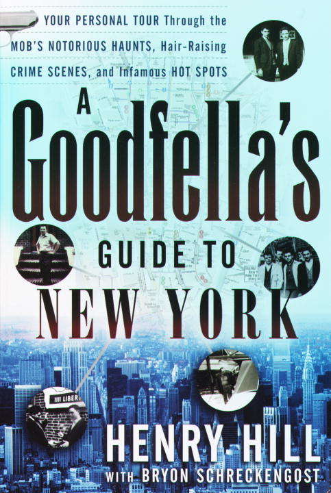 A Goodfella's Guide to New York: Your Personal Tour Through the Mob's Notorious Haunts, Hair-Raising Crime Scenes, and Infamous Hot Spots