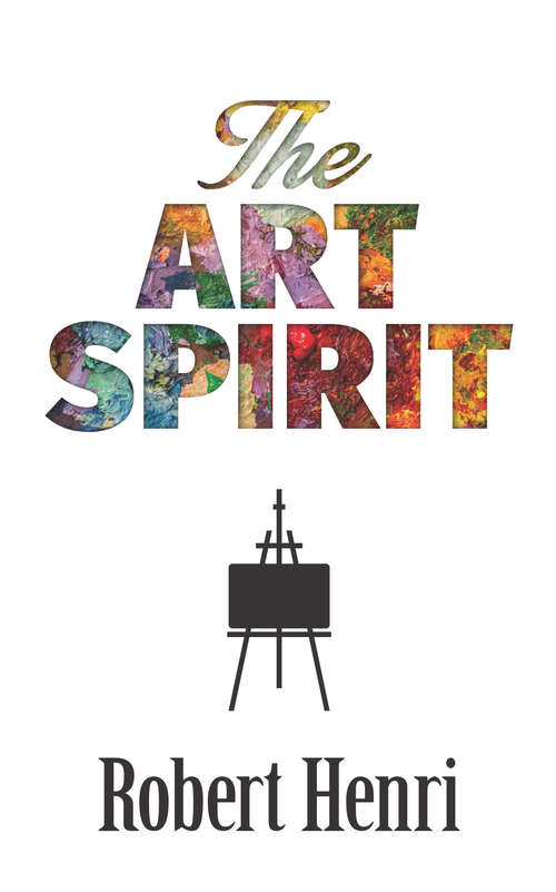 The Art Spirit: Notes, Articles, Fragments Of Letters And Talks To Students, Bearing On The Concept And Technique Of Picture Making, The Study Of Art Generally, And On Appreciation