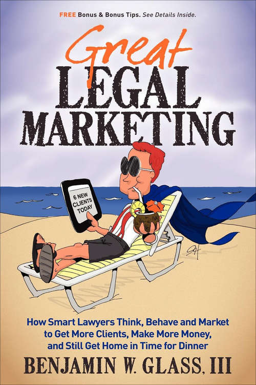 Great Legal Marketing: How Smart Lawyers Think, Behave and Market to Get More Clients, Make More Money, and Still Get Home in Time for Dinner