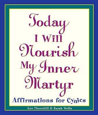 Book cover of Today I Will Nourish My Inner Martyr: Affirmations for Cynics