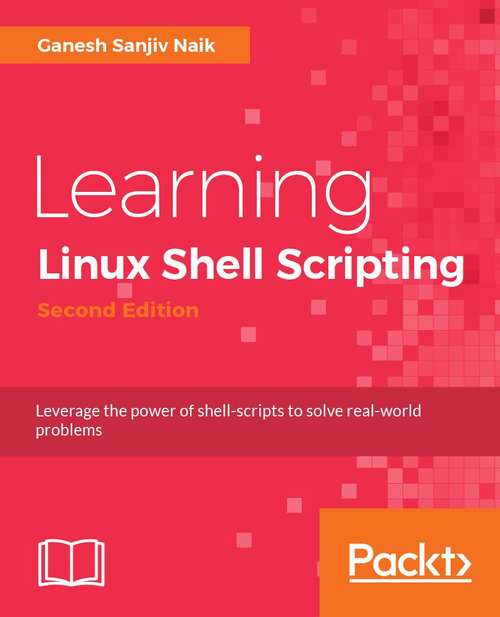 Book cover of Learning Linux Shell Scripting: Leverage the power of shell scripts to solve real-world problems, 2nd Edition