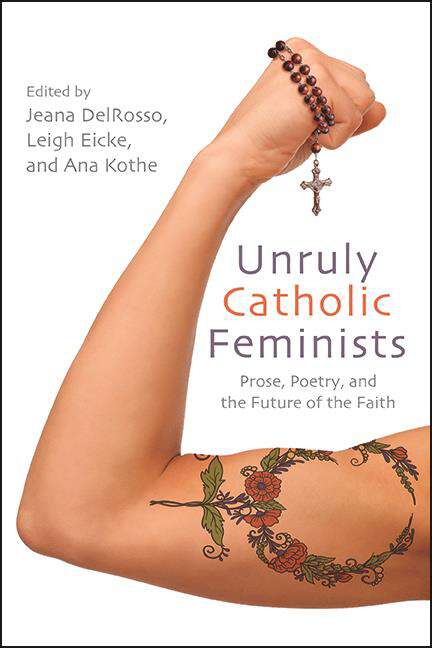 Book cover of Unruly Catholic Feminists: Prose, Poetry, and the Future of the Faith (Excelsior Editions)