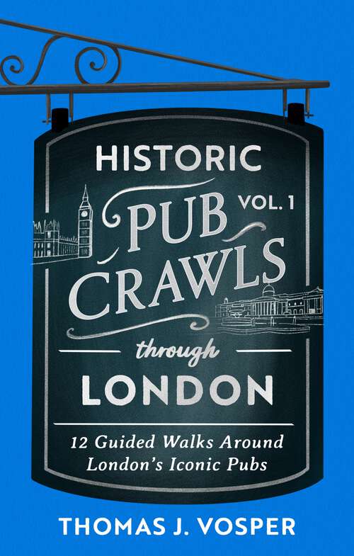 Book cover of Historic Pub Crawls Through London, Vol. 1: 12 Guided Walks Around London's Iconic Pubs and Landmarks - the perfect gift for Father's Day