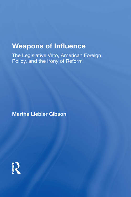 Book cover of Weapons Of Influence: The Legislative Veto, American Foreign Policy, And The Irony Of Reform