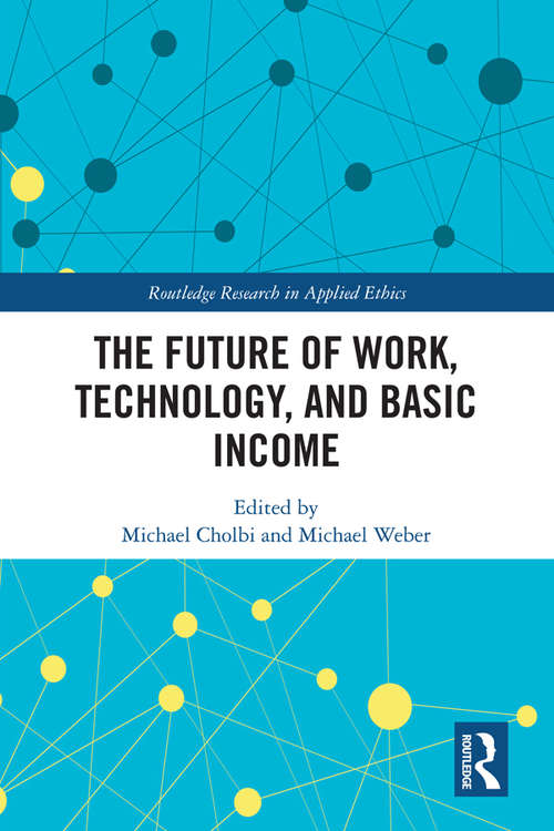 The Future of Work, Technology, and Basic Income (Routledge Research in Applied Ethics)