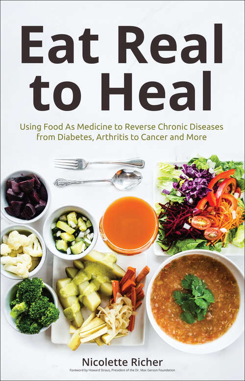Book cover of Eat Real to Heal: Using Food As Medicine to Reverse Chronic Diseases from Diabetes, Arthritis to Cancer and More