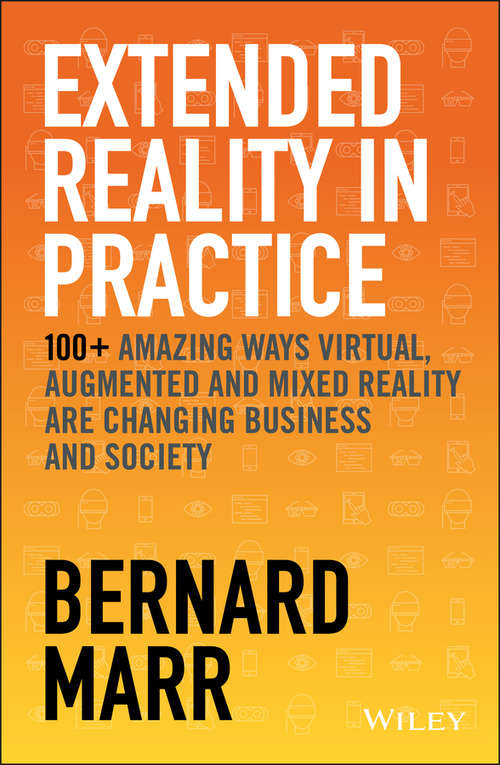 Book cover of Extended Reality in Practice: 100+ Amazing Ways Virtual, Augmented and Mixed Reality Are Changing Business and Society