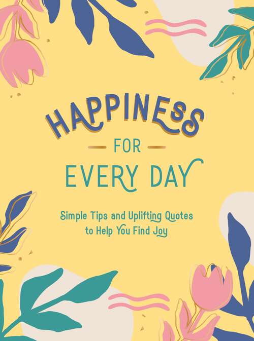Book cover of Happiness for Every Day: Simple Tips and Uplifting Quotes to Help You Find Joy