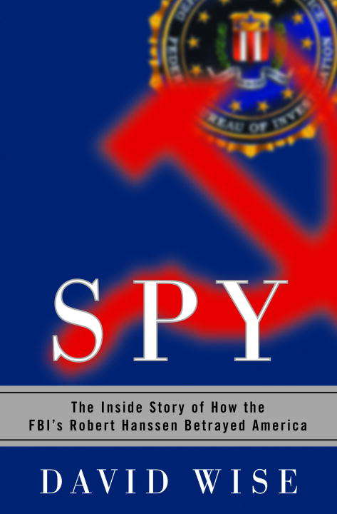 Spy: The Inside Story of How the FBI's Robert Hanssen Betrayed America (Core Ser.)