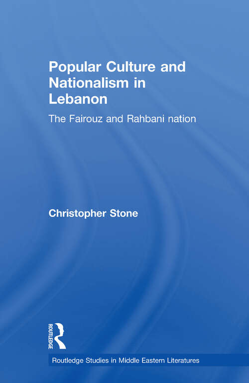 Popular Culture and Nationalism in Lebanon: The Fairouz and Rahbani Nation (Routledge Studies in Middle Eastern Literatures #Vol. 18)