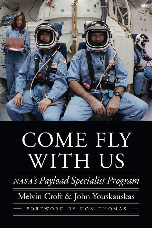 Come Fly with Us: NASA's Payload Specialist Program (Outward Odyssey: A People's History of Spaceflight)