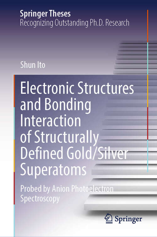 Book cover of Electronic Structures and Bonding Interaction of Structurally Defined Gold/Silver Superatoms: Probed by Anion Photoelectron Spectroscopy (Springer Theses)