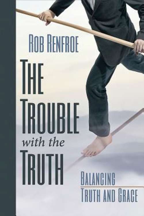 Book cover of The Trouble with the Truth: Balancing Truth and Grace (The Trouble with the Truth)
