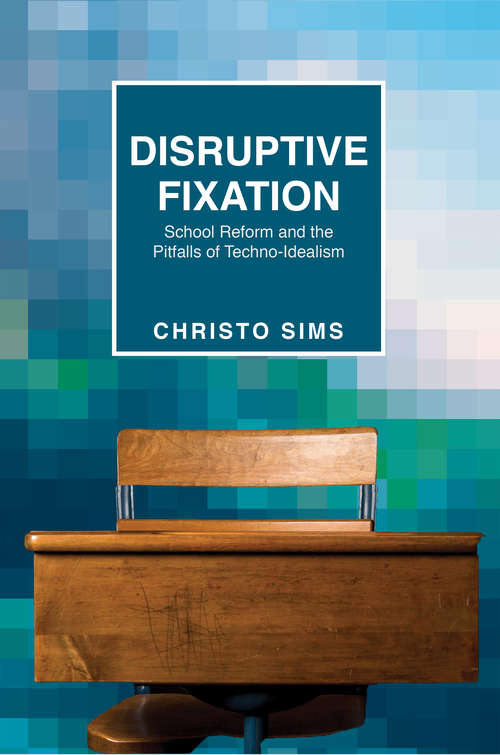 Book cover of Disruptive Fixation: School Reform and the Pitfalls of Techno-Idealism