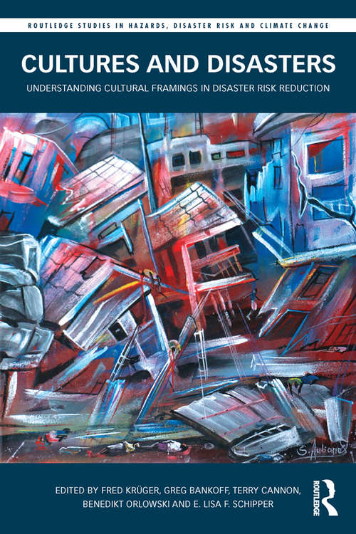 Cultures and Disasters: Understanding Cultural Framings in Disaster Risk Reduction (Routledge Studies in Hazards, Disaster Risk and Climate Change)