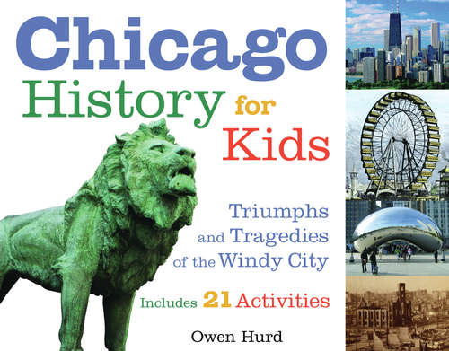 Chicago History for Kids: Triumphs and Tragedies of the Windy City Includes 21 Activities (For Kids series)
