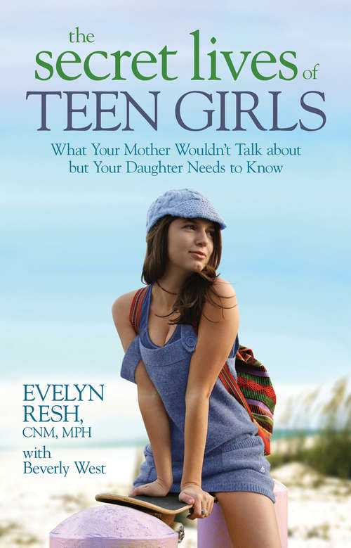 The Secret Lives of Teen Girls: What Your Mother Wouldn't Talk About But Your Daughter Needs To Know
