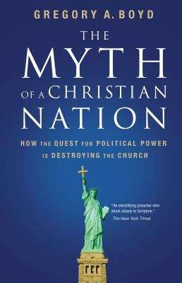 Myth of a Christian Nation: How the Quest for Political Power Is Destroying the Church