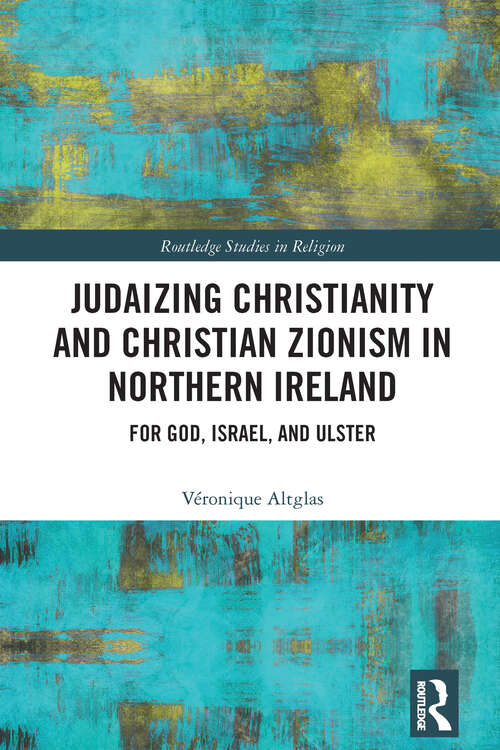 Book cover of Judaizing Christianity and Christian Zionism in Northern Ireland: For God, Israel, and Ulster (1) (Routledge Studies in Religion)