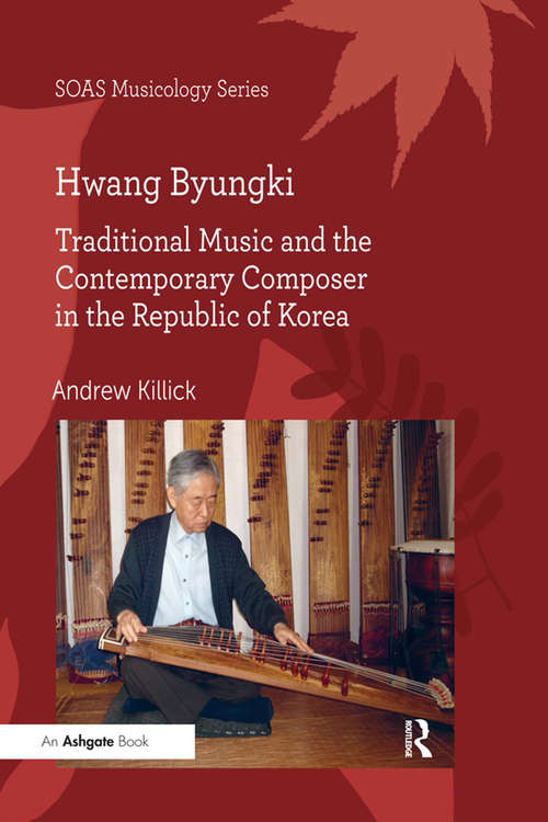 Book cover of Hwang Byungki: Traditional Music And The Contemprary Composer In The Republic Of Korea (SOAS Studies in Music Series)
