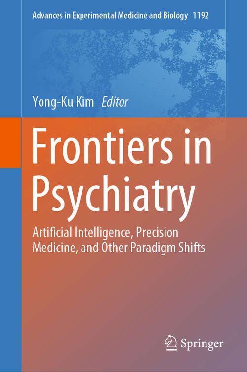 Frontiers in Psychiatry: Artificial Intelligence, Precision Medicine, and Other Paradigm Shifts (Advances in Experimental Medicine and Biology #1192)