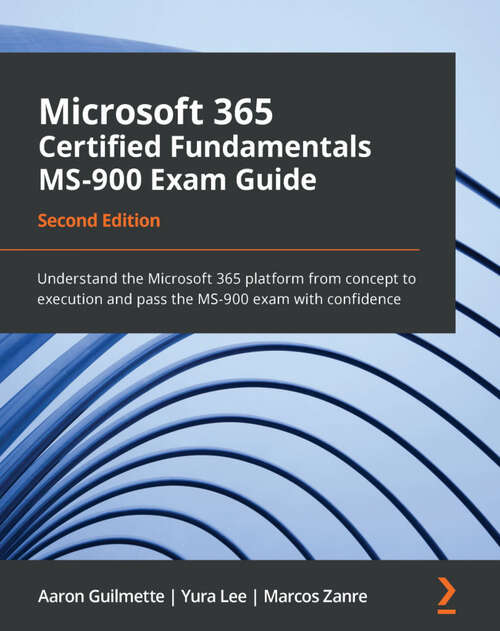 Book cover of Microsoft 365 Certified Fundamentals MS-900 Exam Guide: Understand the Microsoft 365 platform from concept to execution and pass the MS-900 exam with confidence, 2nd Edition (2)
