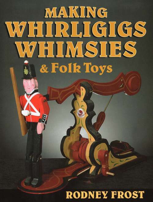 Book cover of Making Whirligigs, Whimsies, & Folk Toys