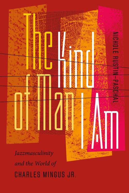 Book cover of The Kind of Man I Am: Jazzmasculinity and the World of Charles Mingus Jr. (Music-culture Ser.)