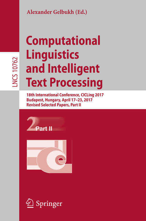 Book cover of Computational Linguistics and Intelligent Text Processing: 18th International Conference, CICLing 2017, Budapest, Hungary, April 17–23, 2017, Revised Selected Papers, Part II (1st ed. 2018) (Lecture Notes in Computer Science #10762)