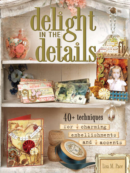 Book cover of Delight in the Details: 40+ Techniques for Charming Embellishments and Accents