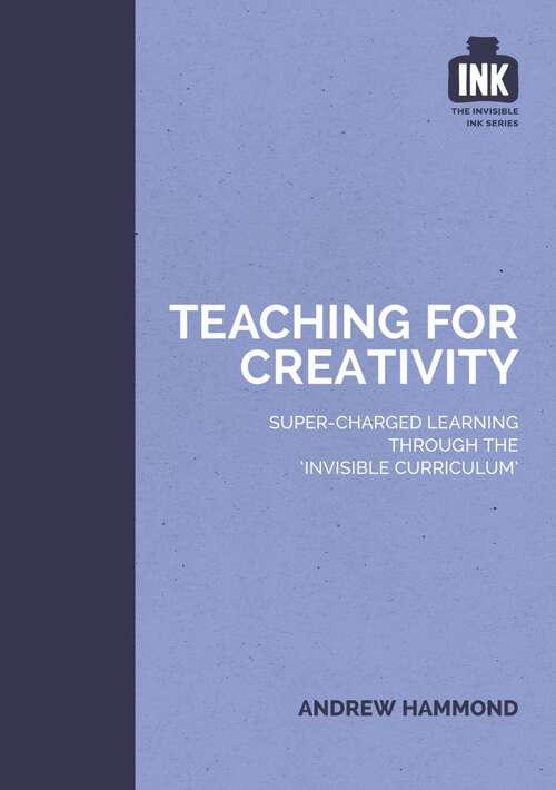 Book cover of Teaching for Creativity: Super-charged learning through 'The Invisible Curriculum'