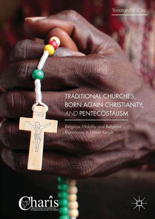 Traditional Churches, Born Again Christianity, and Pentecostalism: Religious Mobility and Religious Repertoires in Urban Kenya (Christianity and Renewal - Interdisciplinary Studies)