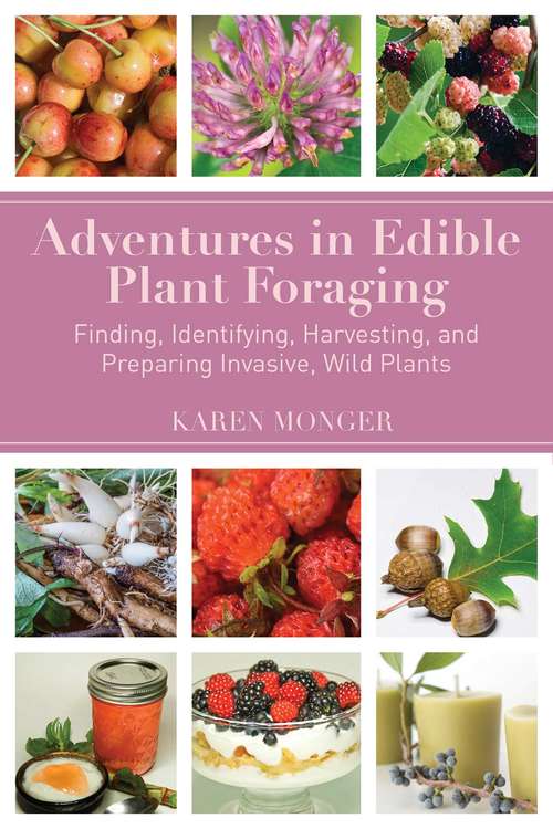 Book cover of Adventures in Edible Plant Foraging: Finding, Identifying, Harvesting, and Preparing Native and Invasive Wild Plants