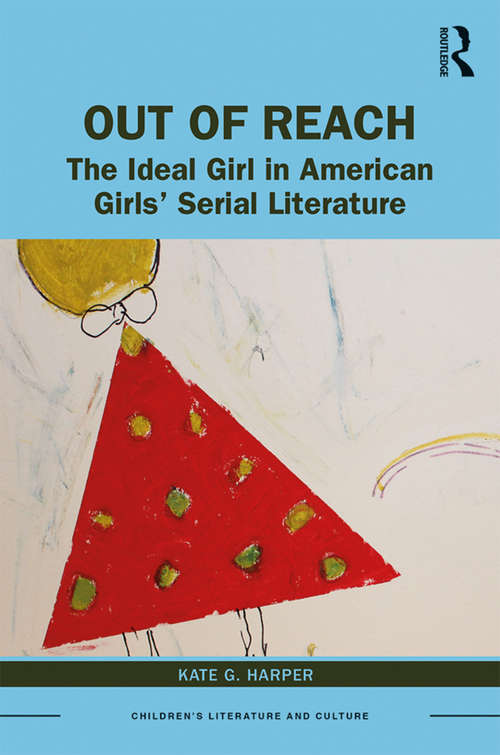 Out of Reach: The Ideal Girl in American Girls’ Serial Literature (Children's Literature and Culture)