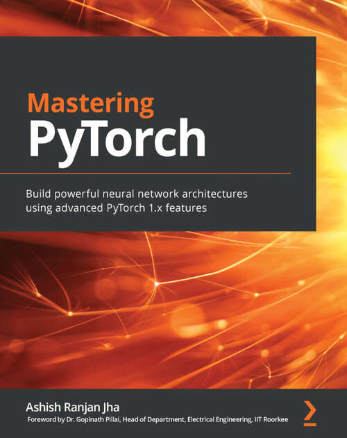 Book cover of Mastering PyTorch: Build powerful neural network architectures using advanced PyTorch 1.x features