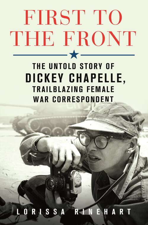 Book cover of First to the Front: The Untold Story of Dickey Chapelle, Trailblazing Female War Correspondent
