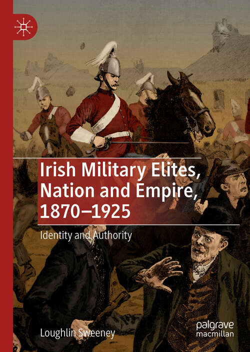 Book cover of Irish Military Elites, Nation and Empire, 1870–1925: Identity and Authority (1st ed. 2019)